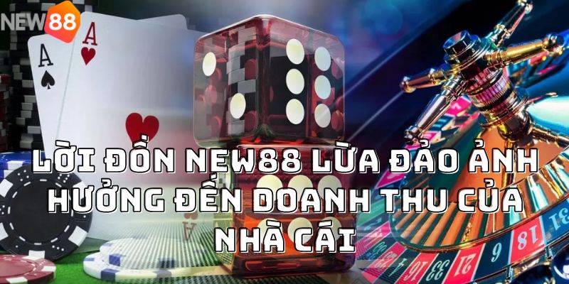 Lời đồn NEW88 lừa đảo ảnh hưởng đến doanh thu của nhà cái